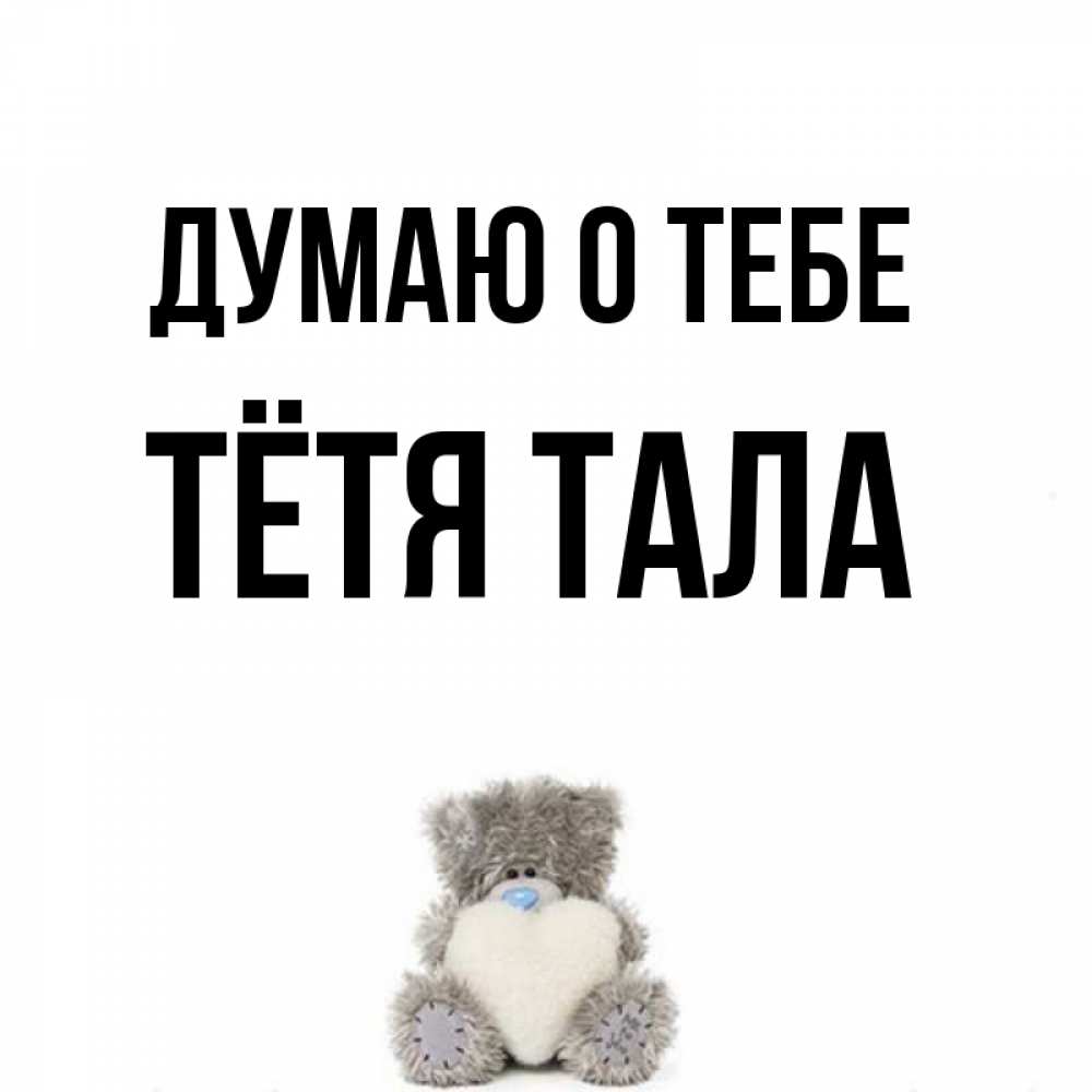 Открытка на каждый день с именем, Тётя-Тала Думаю о тебе тедди с сердечком для любимой Прикольная открытка с пожеланием онлайн скачать бесплатно 