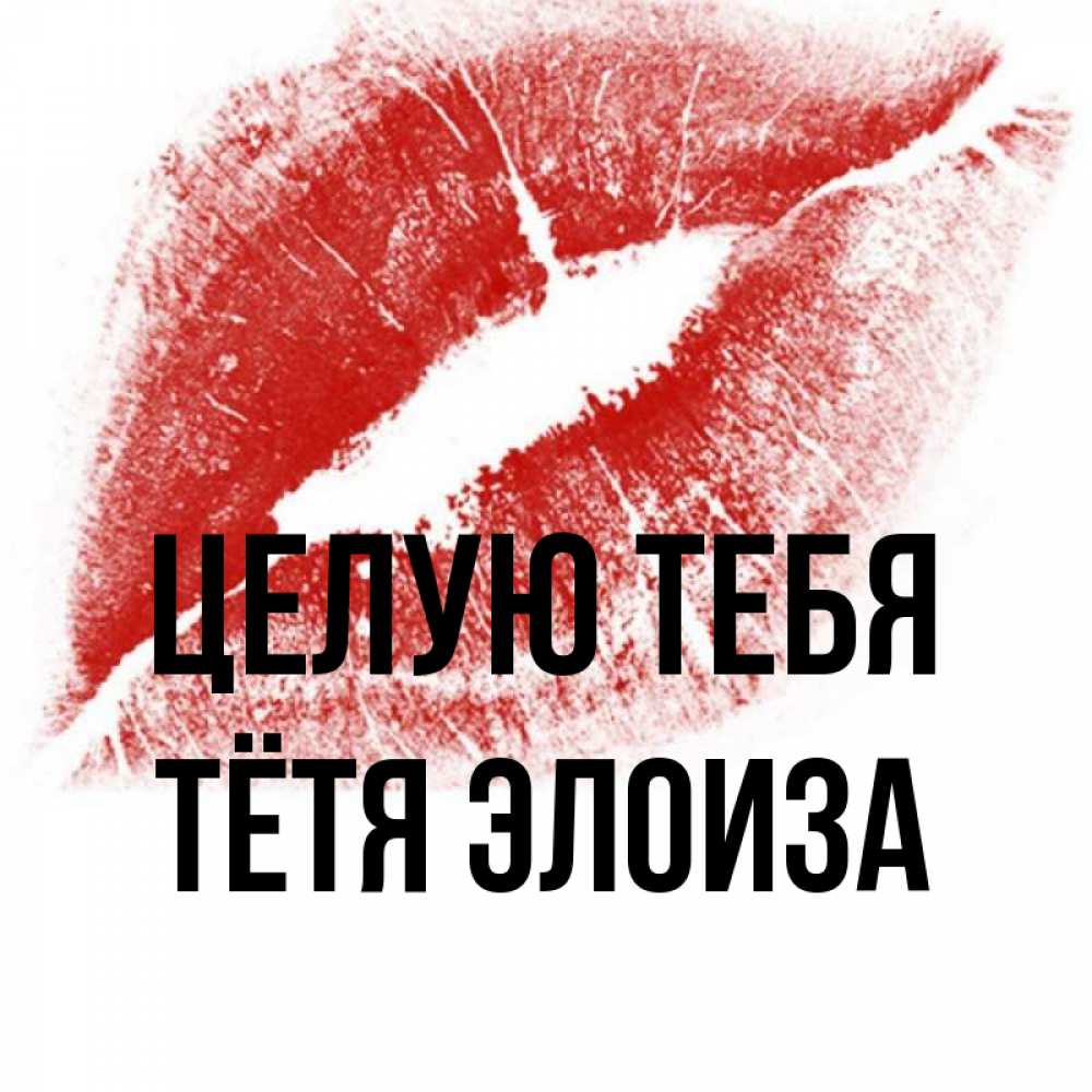 Открытка на каждый день с именем, Тётя-Элоиза Целую тебя открытка с пожеланием поцелуя Прикольная открытка с пожеланием онлайн скачать бесплатно 