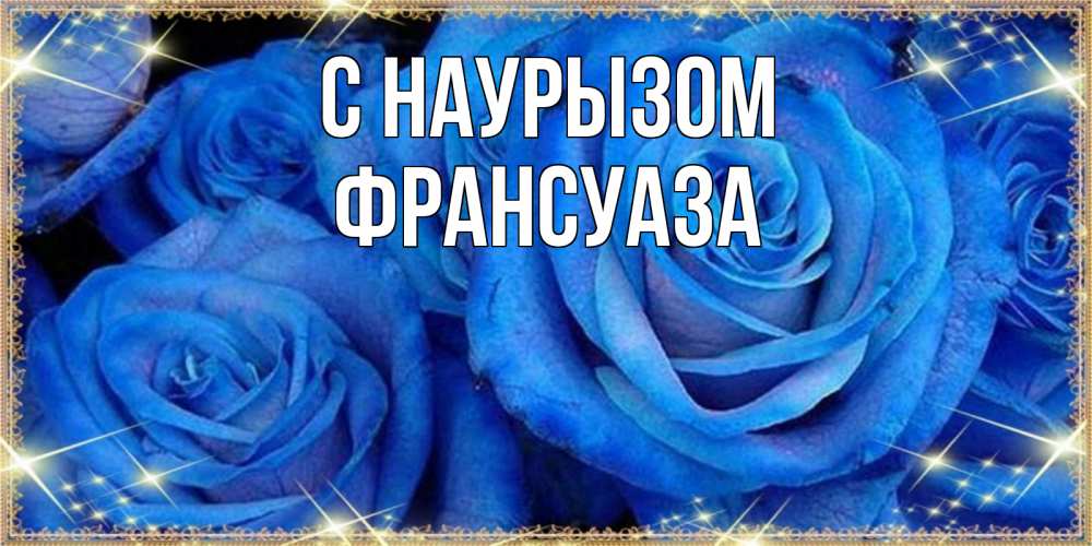 Открытка на каждый день с именем, Франсуаза С наурызом как поздравить женщину на праздник весны наурыз. Конечно же нужно подарить ей открытку с нашего сайта Прикольная открытка с пожеланием онлайн скачать бесплатно 