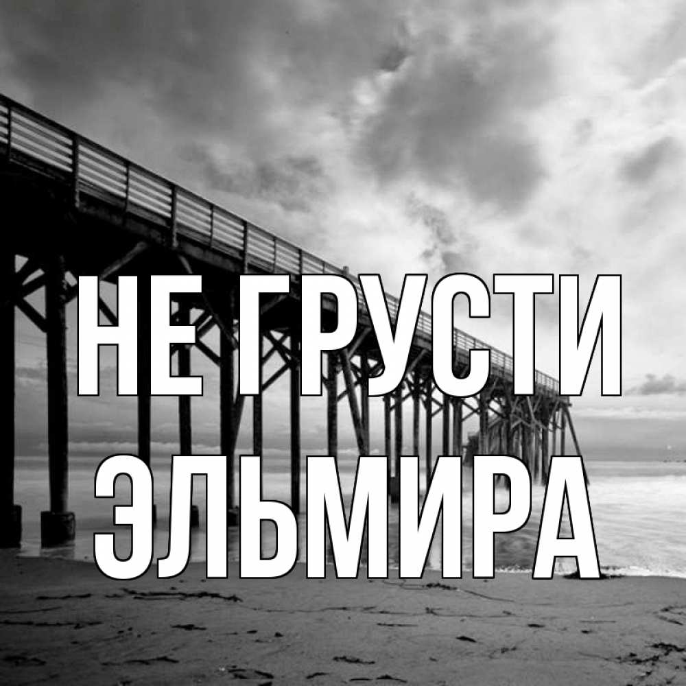 Открытка на каждый день с именем, Эльмира Не грусти вода и пляж под мостом Прикольная открытка с пожеланием онлайн скачать бесплатно 