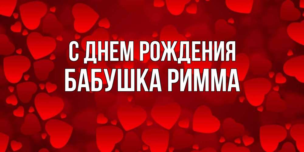 Открытка на каждый день с именем, Бабушка-Римма С днем рождения прекрасные сердечки на открытке с красным фоном Прикольная открытка с пожеланием онлайн скачать бесплатно 