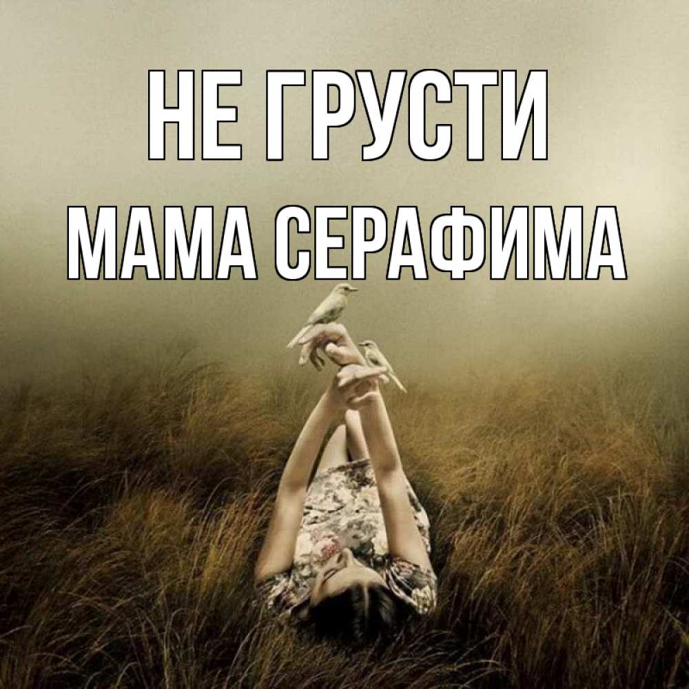 Открытка на каждый день с именем, Мама-Серафима Не грусти поле и туман Прикольная открытка с пожеланием онлайн скачать бесплатно 