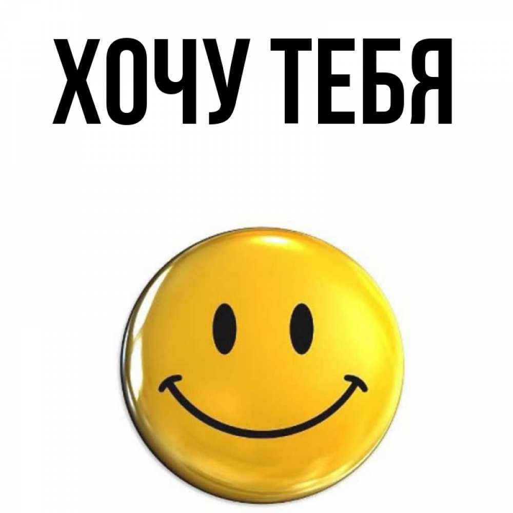 Открытка на каждый день с именем, Хочу-тебя Главная триде смайл Прикольная открытка с пожеланием онлайн скачать бесплатно 