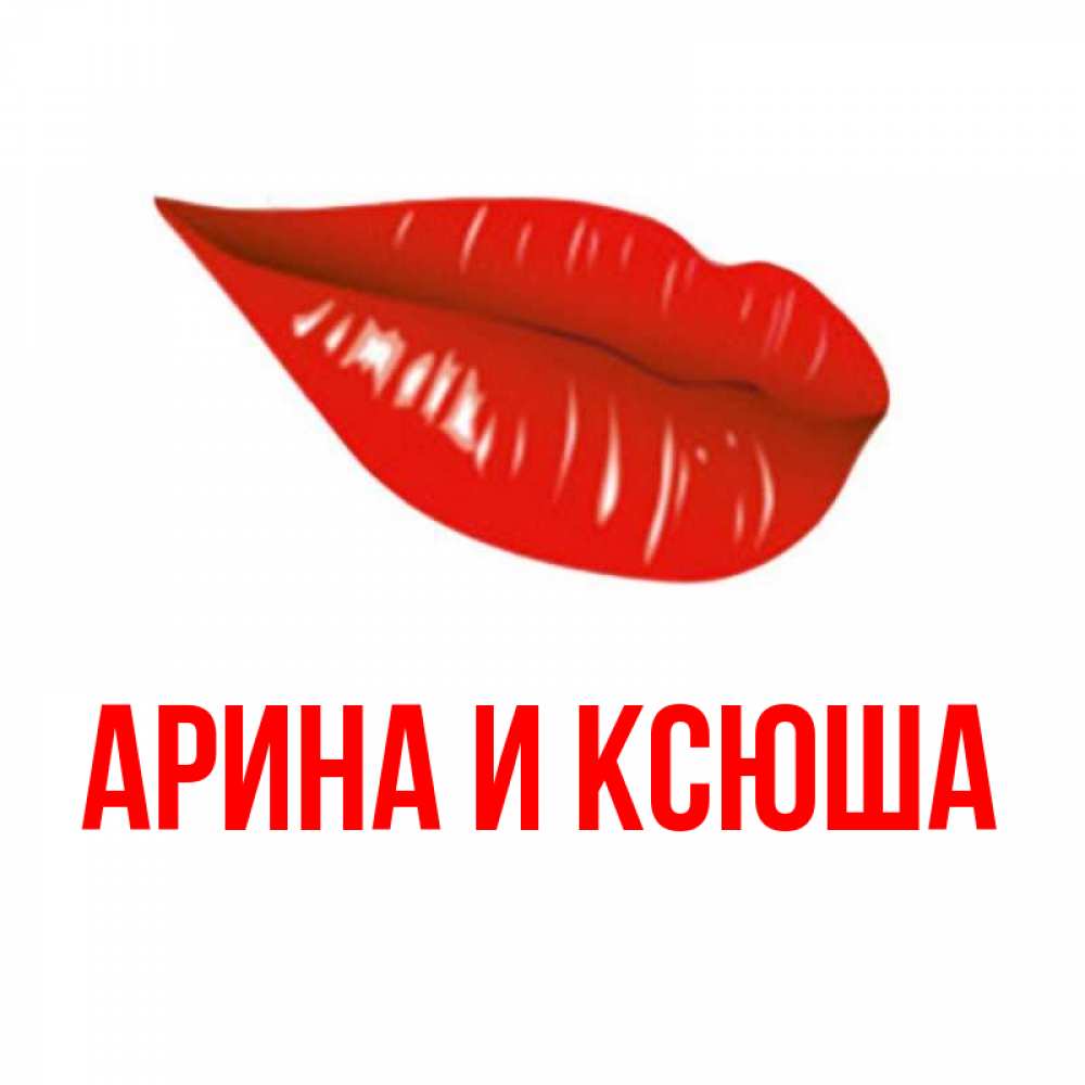 Открытка на каждый день с именем, Арина-и-Ксюша Главная губы на открытке Прикольная открытка с пожеланием онлайн скачать бесплатно 