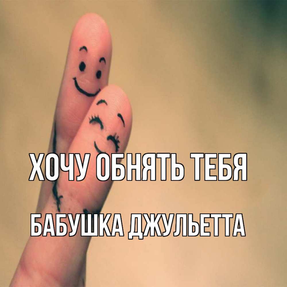Открытка на каждый день с именем, Бабушка-Джульетта Хочу обнять тебя рисунок на пальцах Прикольная открытка с пожеланием онлайн скачать бесплатно 