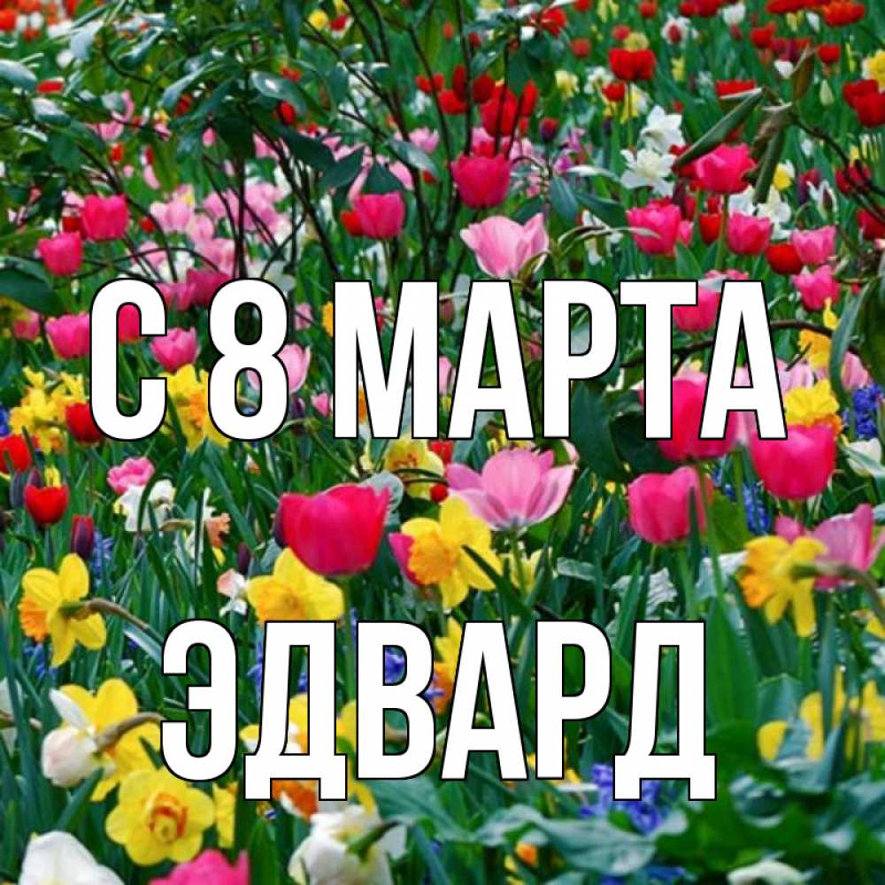 Открытка на каждый день с именем, Эдвард С 8 марта с международным женским днем поздравления для женщины Прикольная открытка с пожеланием онлайн скачать бесплатно 