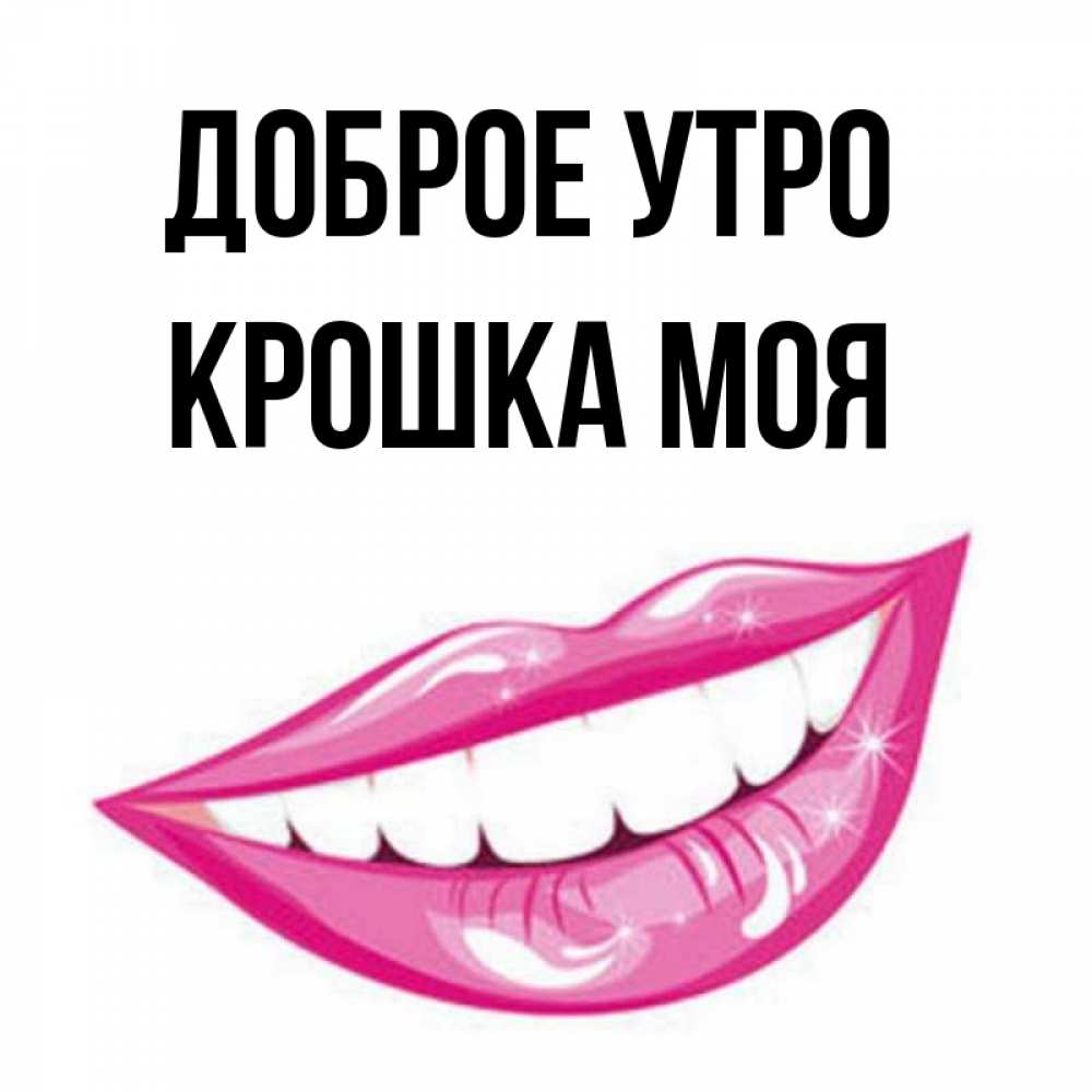 Открытка на каждый день с именем, Крошка-моя Доброе утро розовые губы и белые зубы Прикольная открытка с пожеланием онлайн скачать бесплатно 