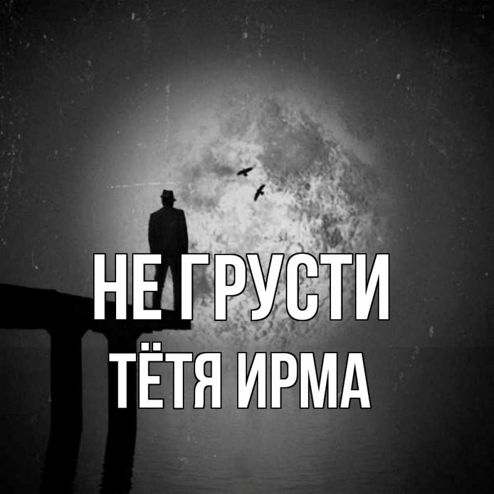 Открытка на каждый день с именем, Тётя-Ирма Не грусти мужчина на мосту Прикольная открытка с пожеланием онлайн скачать бесплатно 