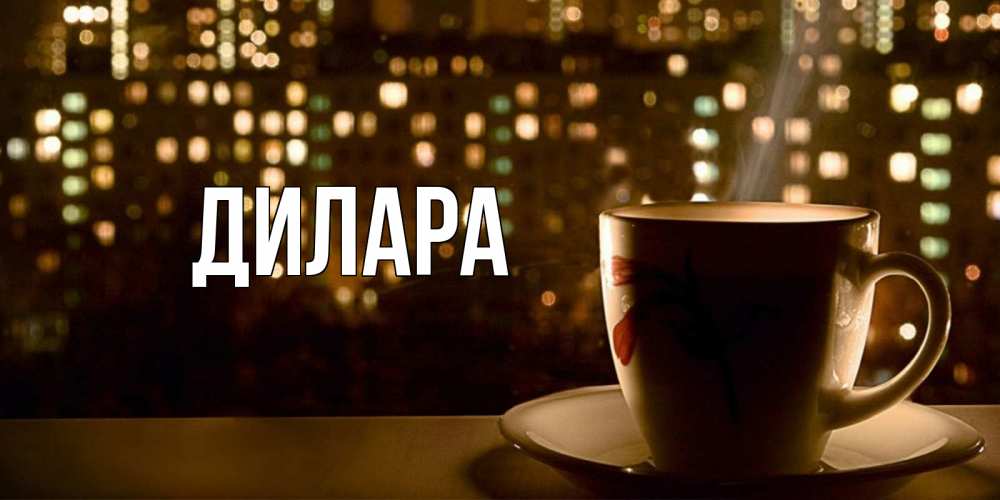 Открытка на каждый день с именем, Дилара Главная утрешнее настроение Прикольная открытка с пожеланием онлайн скачать бесплатно 