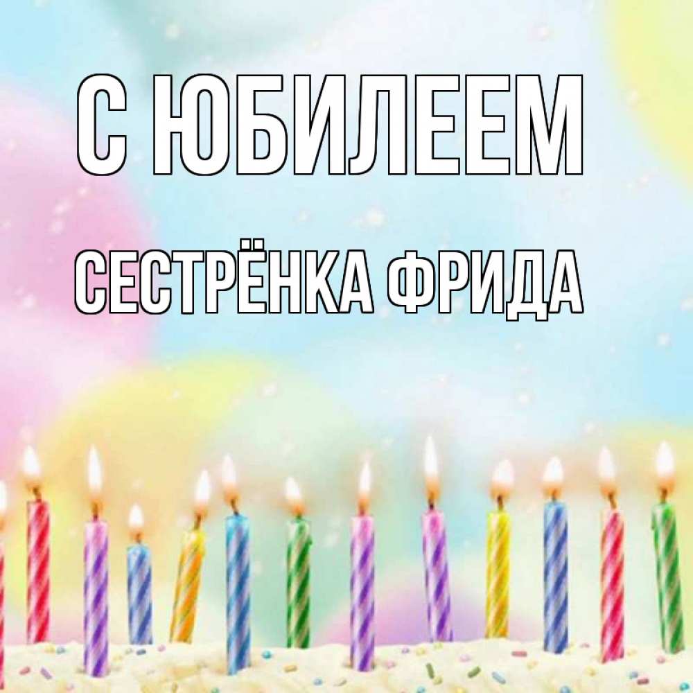 Открытка на каждый день с именем, Сестрёнка-Фрида С юбилеем разноцветное Прикольная открытка с пожеланием онлайн скачать бесплатно 