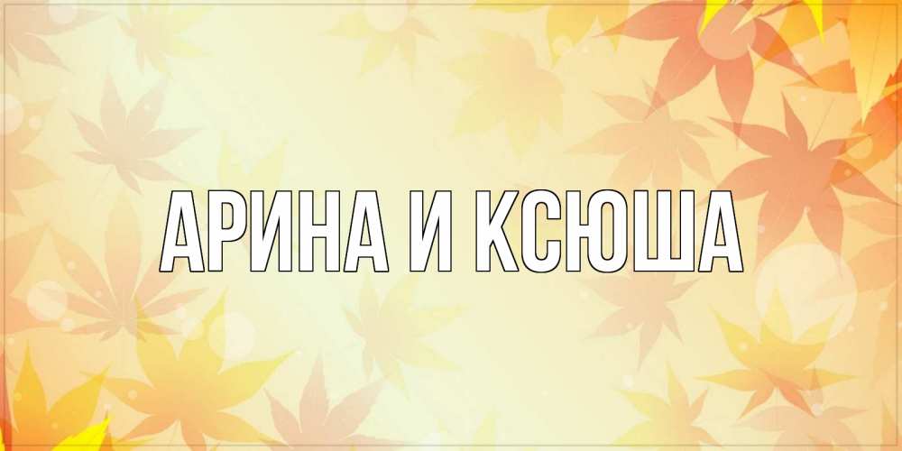Картинка  с именем , Арина и Ксюша
