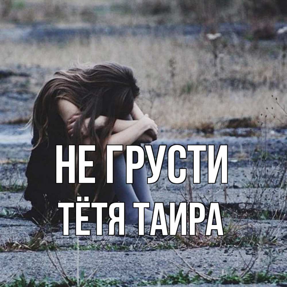 Открытка на каждый день с именем, Тётя-Таира Не грусти длинные волосы и камни Прикольная открытка с пожеланием онлайн скачать бесплатно 
