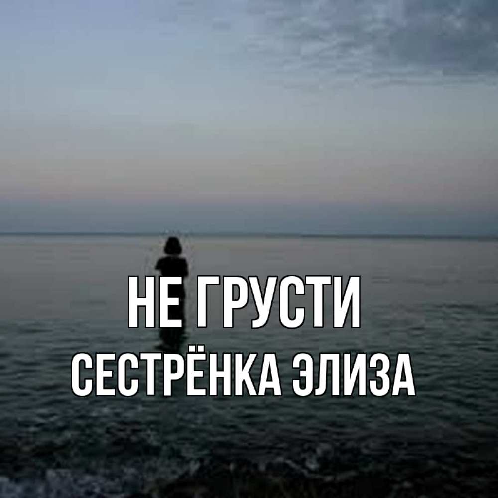 Открытка на каждый день с именем, Сестрёнка-Элиза Не грусти девушка Прикольная открытка с пожеланием онлайн скачать бесплатно 