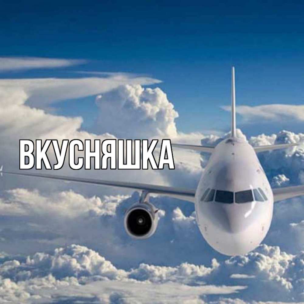 Открытка на каждый день с именем, Вкусняшка Главная голубое небо и белоснежный самолет Прикольная открытка с пожеланием онлайн скачать бесплатно 