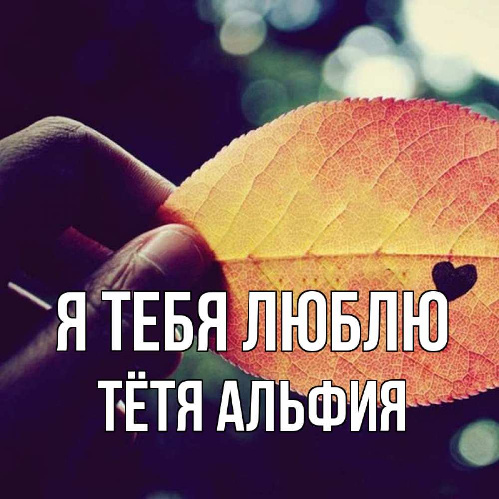 Открытка на каждый день с именем, Тётя-Альфия Я тебя люблю держу лист Прикольная открытка с пожеланием онлайн скачать бесплатно 