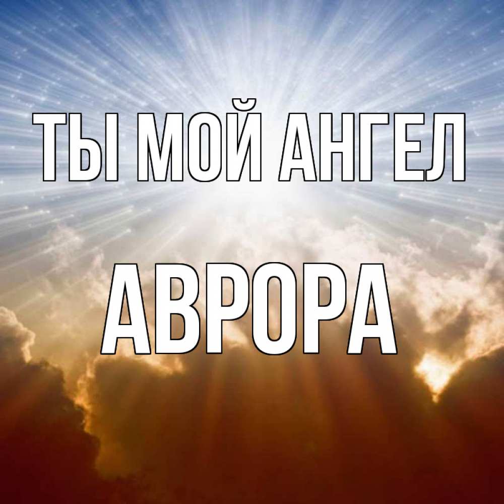 Открытка на каждый день с именем, Аврора Ты мой ангел ангельский свет на небе Прикольная открытка с пожеланием онлайн скачать бесплатно 