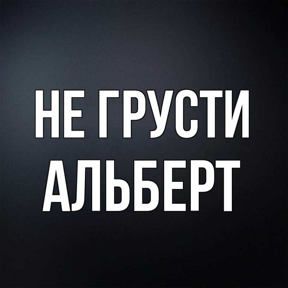 Открытка на каждый день с именем, Альберт Не грусти Градиент серый Прикольная открытка с пожеланием онлайн скачать бесплатно 