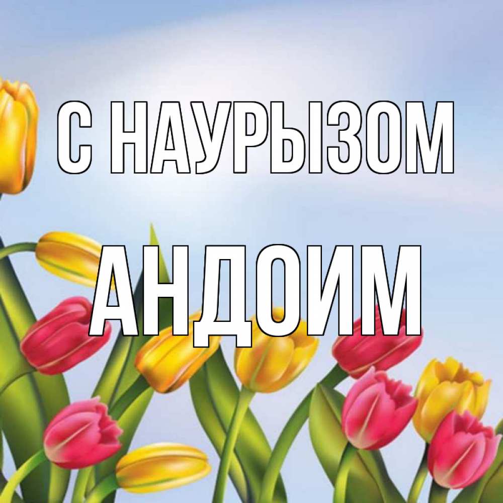 Открытка на каждый день с именем, Андоим С наурызом праздник весны наурыз Прикольная открытка с пожеланием онлайн скачать бесплатно 