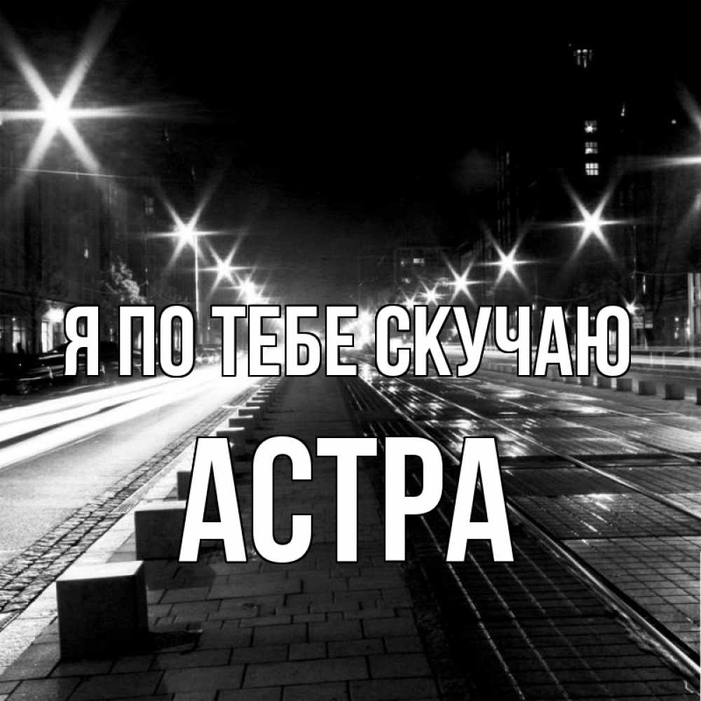 Открытка на каждый день с именем, Астра Я по тебе скучаю проспект Прикольная открытка с пожеланием онлайн скачать бесплатно 
