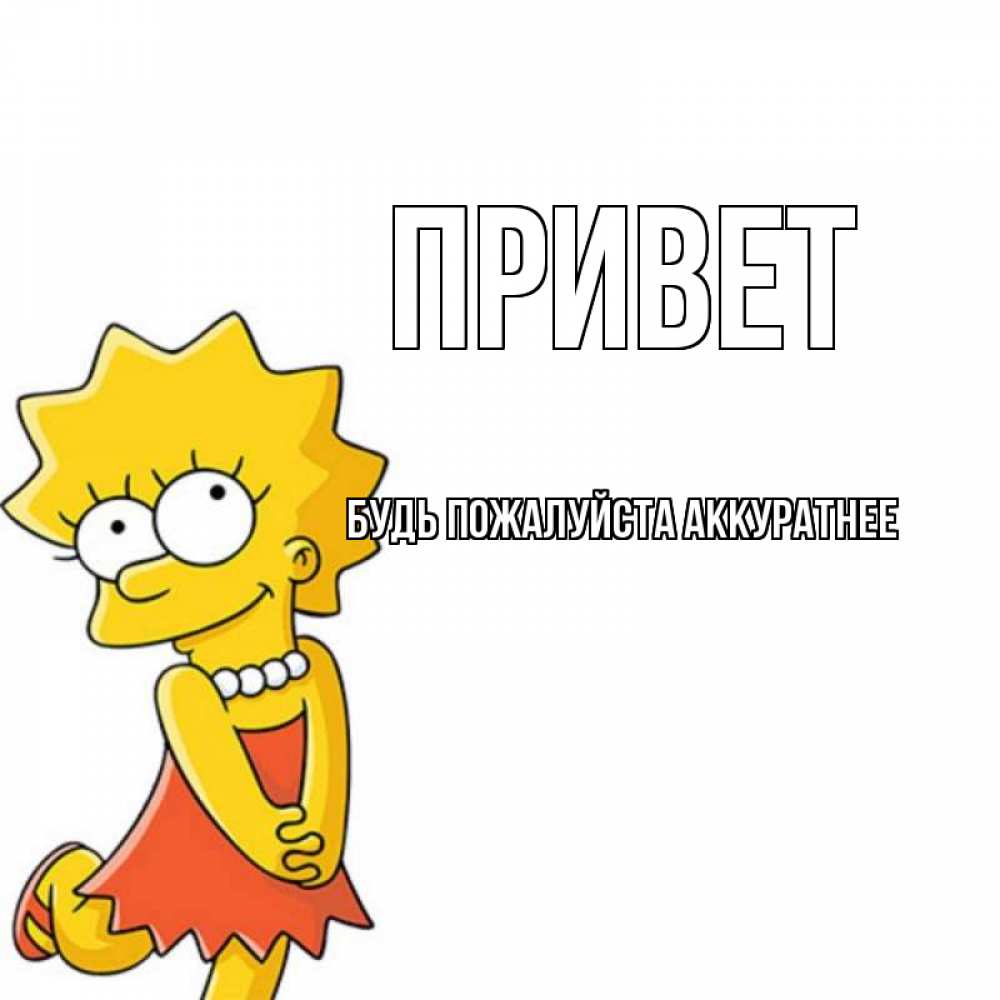 Открытка на каждый день с именем, БУДЬ-ПОЖАЛУЙСТА-АККУРАТНЕЕ Привет Симпсоны младшая Прикольная открытка с пожеланием онлайн скачать бесплатно 