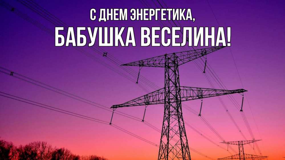 Открытка на каждый день с именем, Бабушка-Веселина С днем энергетика закат лэп Прикольная открытка с пожеланием онлайн скачать бесплатно 