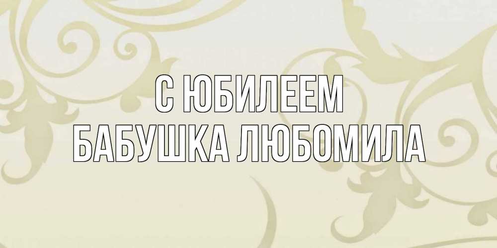 Открытка на каждый день с именем, Бабушка-Любомила С юбилеем Открытка с простым фоном Прикольная открытка с пожеланием онлайн скачать бесплатно 