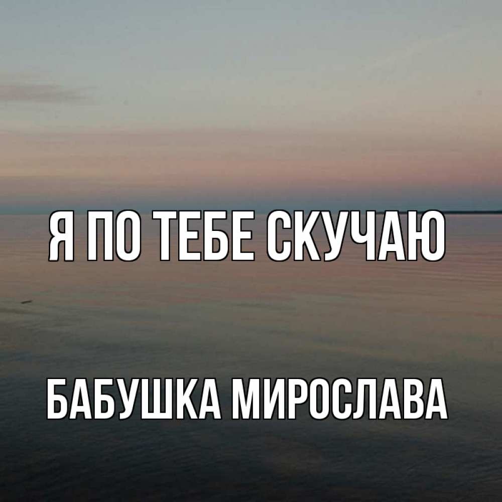 Открытка на каждый день с именем, Бабушка-Мирослава Я по тебе скучаю пусто Прикольная открытка с пожеланием онлайн скачать бесплатно 