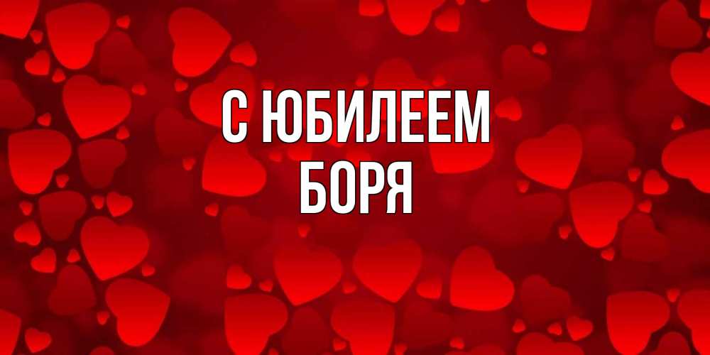 Открытка на каждый день с именем, Боря С юбилеем прекрасные сердечки на открытке с красным фоном Прикольная открытка с пожеланием онлайн скачать бесплатно 