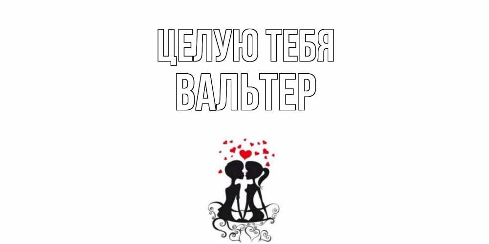 Открытка на каждый день с именем, Вальтер Целую тебя силует, поцелуй Прикольная открытка с пожеланием онлайн скачать бесплатно 