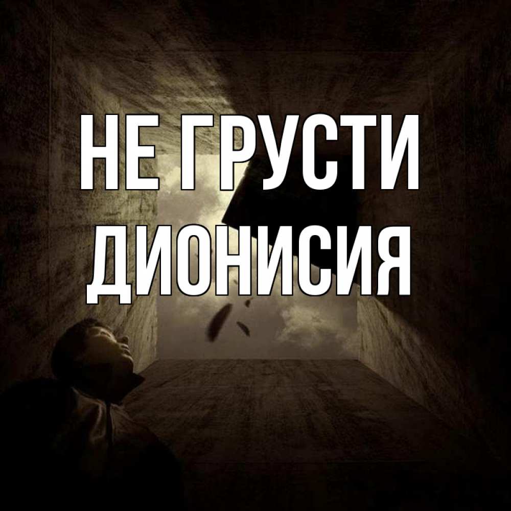 Открытка на каждый день с именем, Дионисия Не грусти жуть Прикольная открытка с пожеланием онлайн скачать бесплатно 