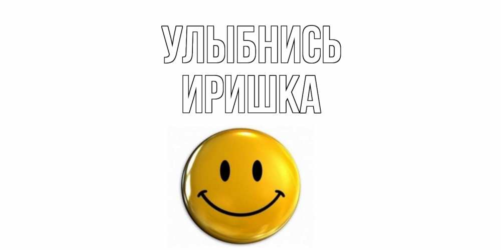 Открытка на каждый день с именем, Иришка Улыбнись смайл Прикольная открытка с пожеланием онлайн скачать бесплатно 