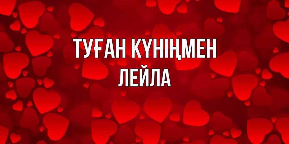 Открытка на каждый день с именем, Лейла Туған күніңмен прекрасные сердечки на открытке с красным фоном Прикольная открытка с пожеланием онлайн скачать бесплатно 