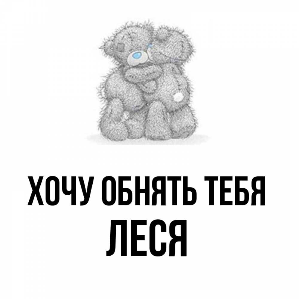 Открытка на каждый день с именем, Леся Хочу обнять тебя два теддика Прикольная открытка с пожеланием онлайн скачать бесплатно 