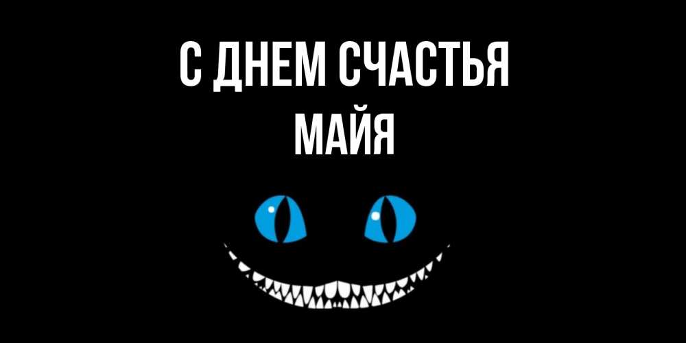 Открытка на каждый день с именем, Майя С днем счастья кот улыбается Прикольная открытка с пожеланием онлайн скачать бесплатно 