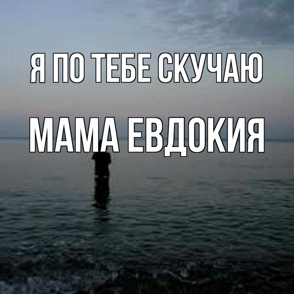 Открытка на каждый день с именем, Мама-Евдокия Я по тебе скучаю скука Прикольная открытка с пожеланием онлайн скачать бесплатно 