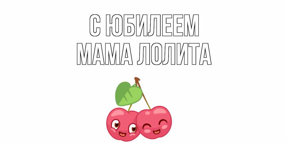 Открытка на каждый день с именем, Мама-Лолита С юбилеем вишенки Прикольная открытка с пожеланием онлайн скачать бесплатно 