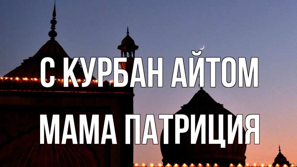 Открытка на каждый день с именем, Мама-Патриция С курбан айтом мечеть Прикольная открытка с пожеланием онлайн скачать бесплатно 