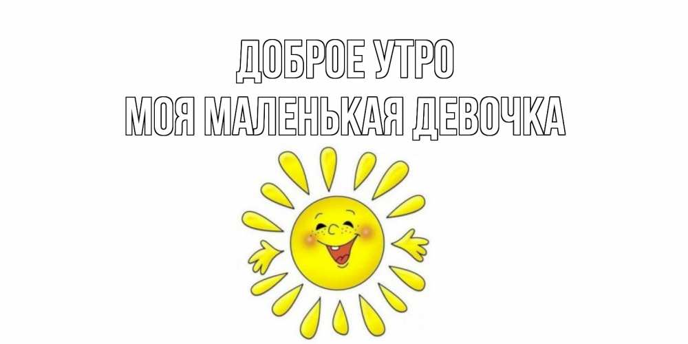 Открытка на каждый день с именем, Моя-маленькая-девочка Доброе утро солнце Прикольная открытка с пожеланием онлайн скачать бесплатно 