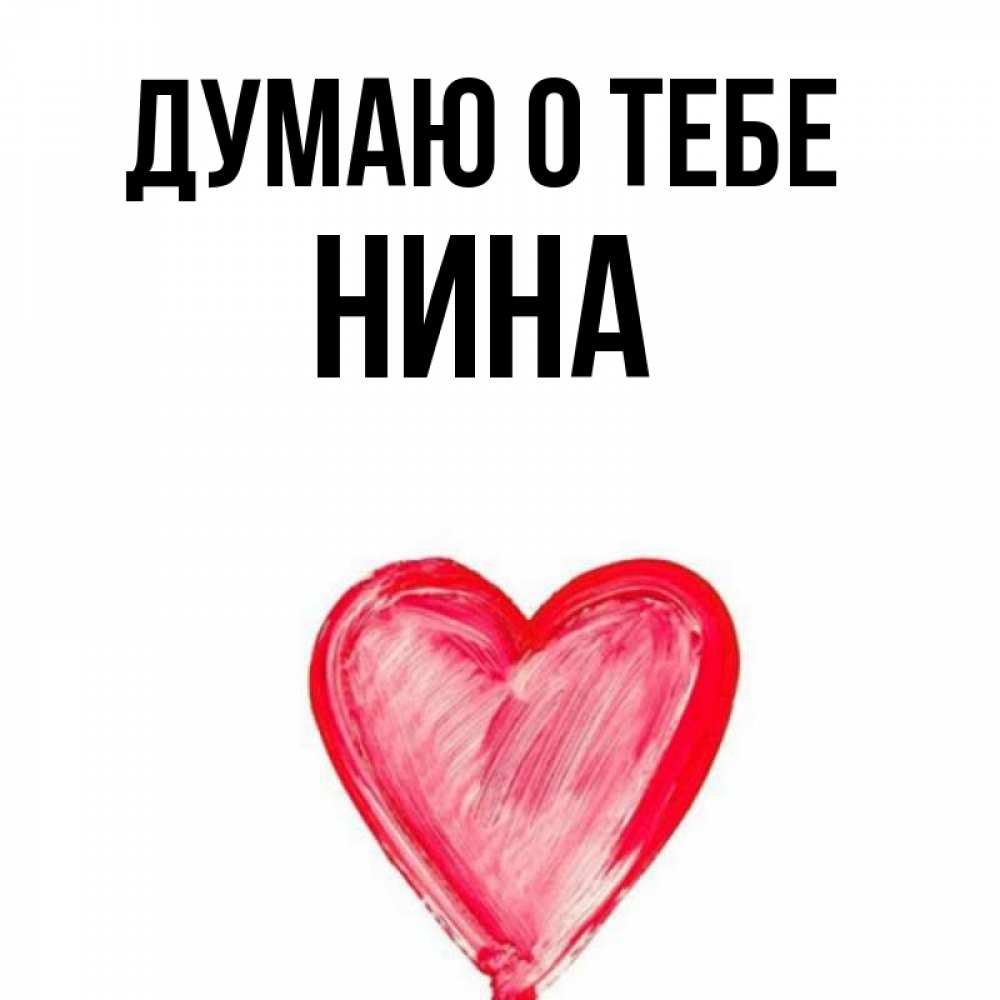 Открытка на каждый день с именем, Нина Думаю о тебе для влюбленных Прикольная открытка с пожеланием онлайн скачать бесплатно 