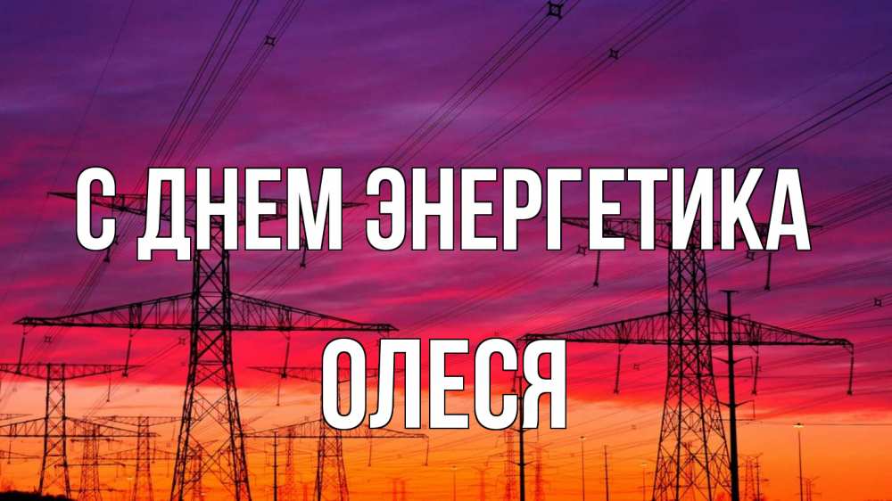 Открытка на каждый день с именем, Олеся С днем энергетика энергия электричество закат Прикольная открытка с пожеланием онлайн скачать бесплатно 