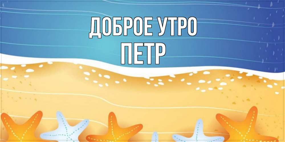 Открытка на каждый день с именем, Петр Доброе утро красивая морская тема Прикольная открытка с пожеланием онлайн скачать бесплатно 