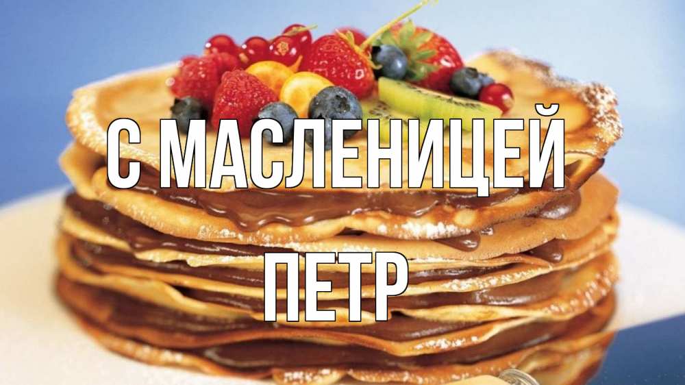 Открытка на каждый день с именем, Петр С масленицей торт, блины, ягоды Прикольная открытка с пожеланием онлайн скачать бесплатно 