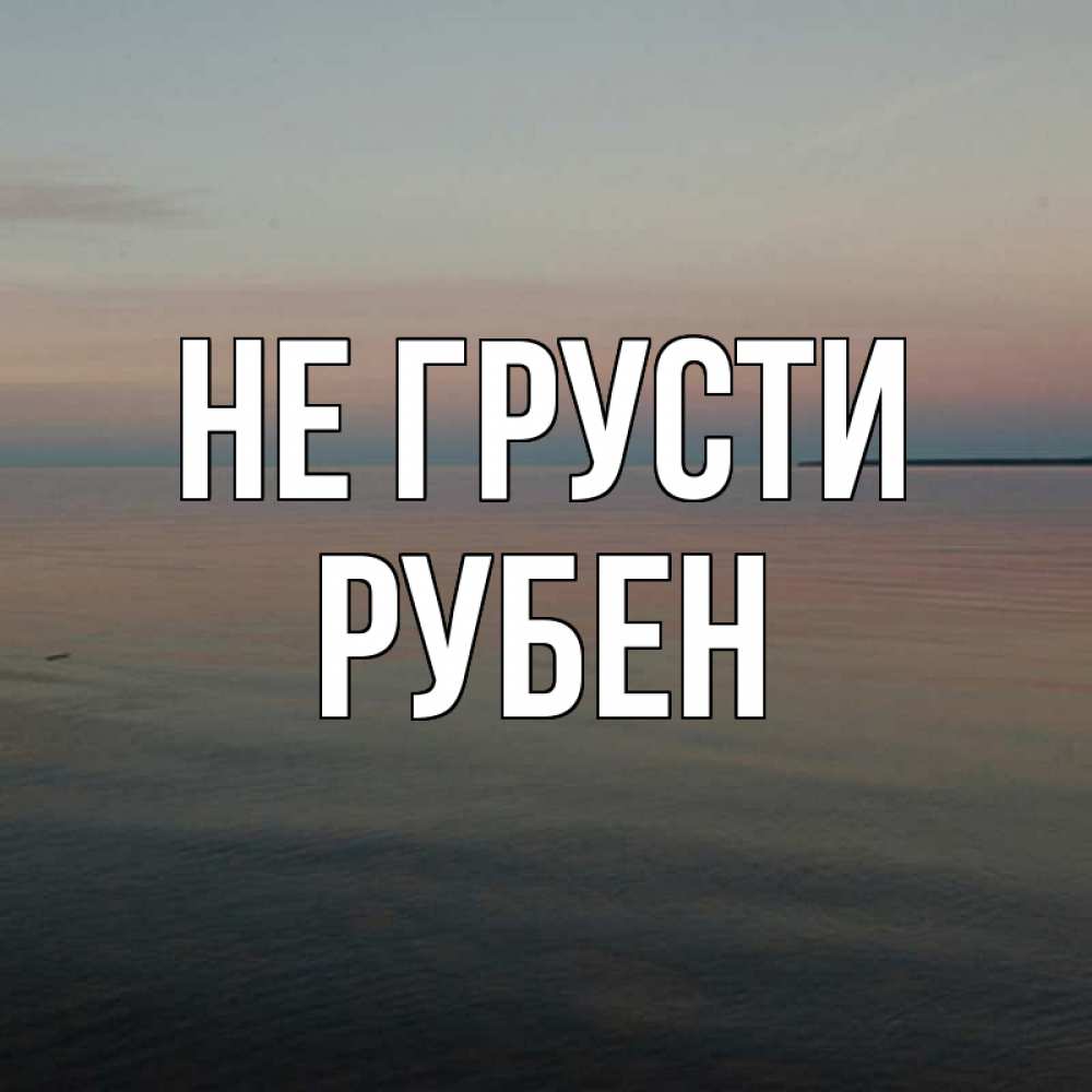 Открытка на каждый день с именем, Рубен Не грусти водная гладь Прикольная открытка с пожеланием онлайн скачать бесплатно 