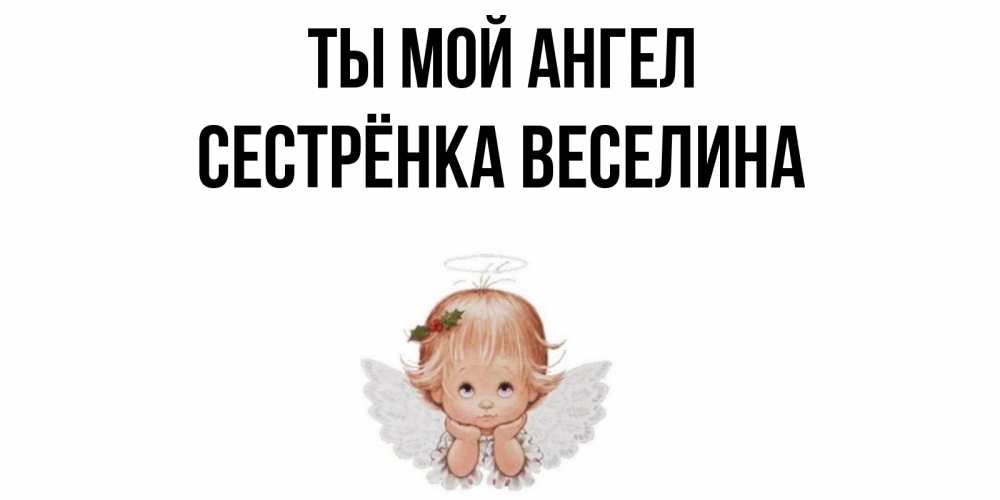Открытка на каждый день с именем, Сестрёнка-Веселина Ты мой ангел ангел Прикольная открытка с пожеланием онлайн скачать бесплатно 