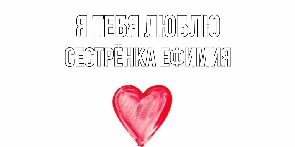 Открытка на каждый день с именем, Сестрёнка-Ефимия Я тебя люблю сердце, рисунок Прикольная открытка с пожеланием онлайн скачать бесплатно 