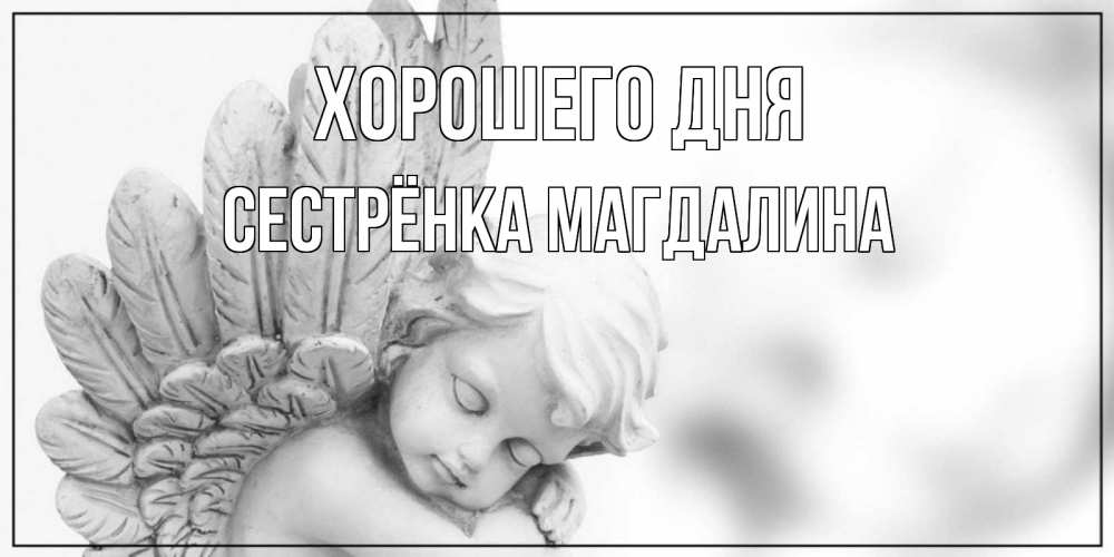 Открытка на каждый день с именем, Сестрёнка-Магдалина Хорошего дня открытка с ангелом на каждый день Прикольная открытка с пожеланием онлайн скачать бесплатно 
