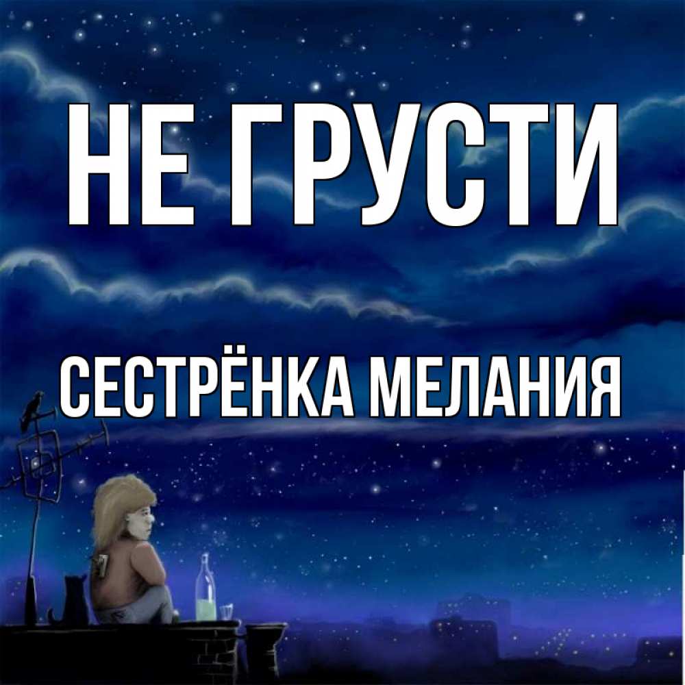 Открытка на каждый день с именем, Сестрёнка-Мелания Не грусти город с крыши Прикольная открытка с пожеланием онлайн скачать бесплатно 