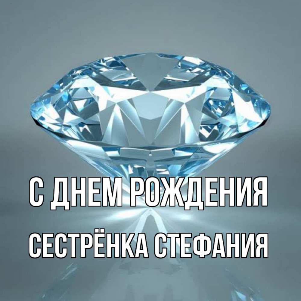 Открытка на каждый день с именем, Сестрёнка-Стефания С днем рождения с бриллиантом голубого цвета Прикольная открытка с пожеланием онлайн скачать бесплатно 