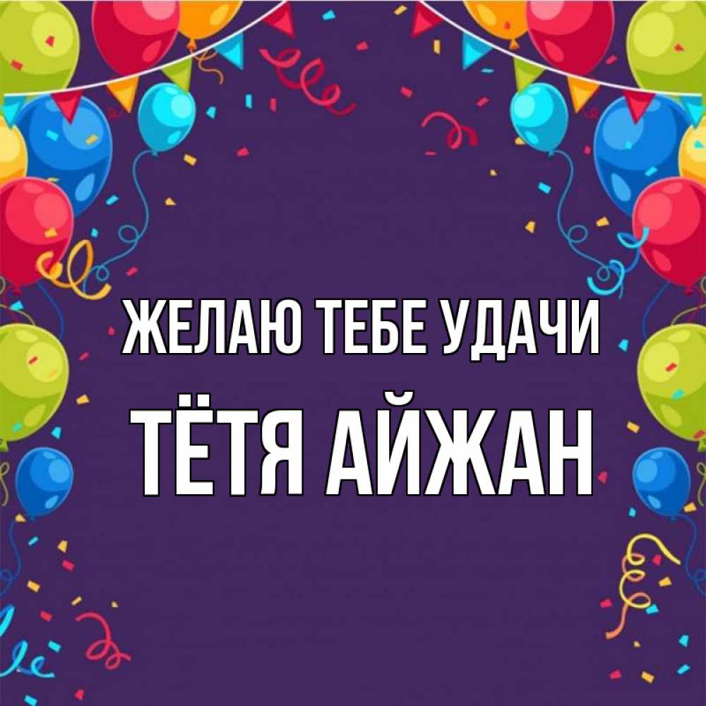 Открытка на каждый день с именем, Тётя-Айжан Желаю тебе удачи шары Прикольная открытка с пожеланием онлайн скачать бесплатно 