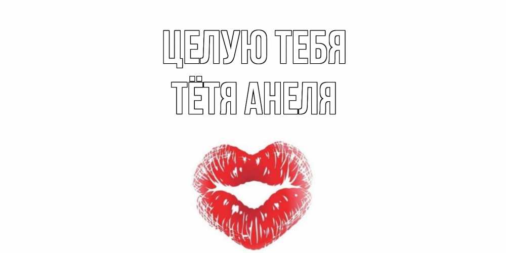 Открытка на каждый день с именем, Тётя-Анеля Целую тебя поцелуй Прикольная открытка с пожеланием онлайн скачать бесплатно 